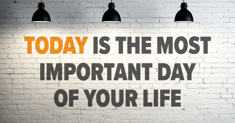 Today Is The Most Important Day of Your Life